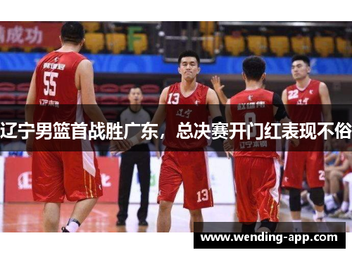 辽宁男篮首战胜广东，总决赛开门红表现不俗